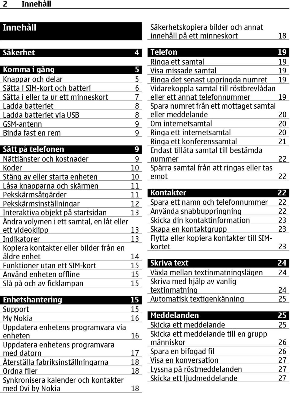 på startsidan 13 Ändra volymen i ett samtal, en låt eller ett videoklipp 13 Indikatorer 13 Kopiera kontakter eller bilder från en äldre enhet 14 Funktioner utan ett SIM-kort 15 Använd enheten offline