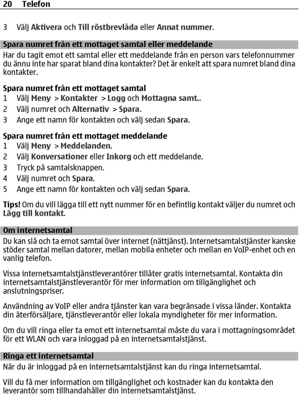 Det är enkelt att spara numret bland dina kontakter. Spara numret från ett mottaget samtal 1 Välj Meny > Kontakter > Logg och Mottagna samt.. 2 Välj numret och Alternativ > Spara.