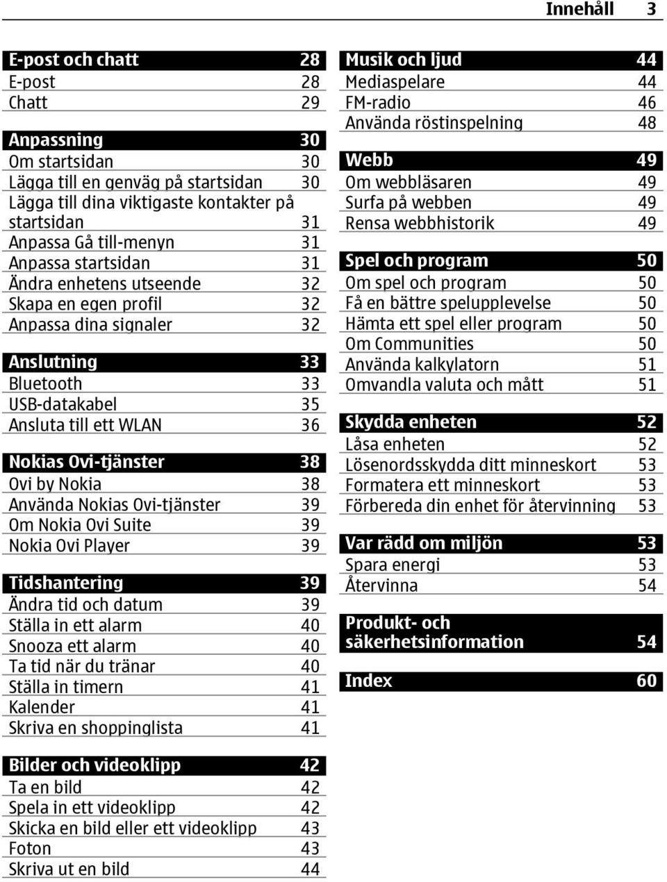 Nokia 38 Använda Nokias Ovi-tjänster 39 Om Nokia Ovi Suite 39 Nokia Ovi Player 39 Tidshantering 39 Ändra tid och datum 39 Ställa in ett alarm 40 Snooza ett alarm 40 Ta tid när du tränar 40 Ställa in
