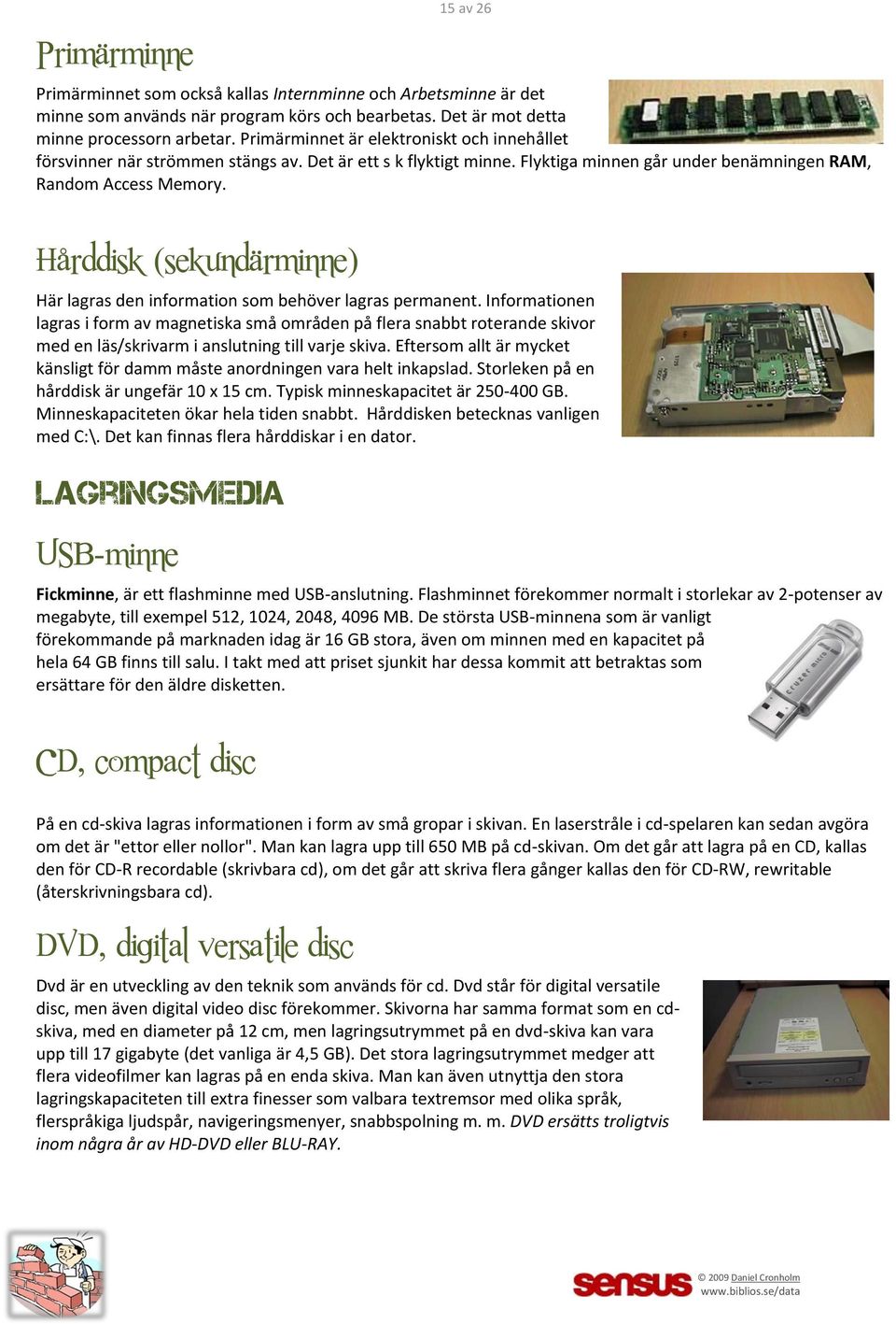 Hårddisk (sekundärminne) Här lagras den information som behöver lagras permanent.