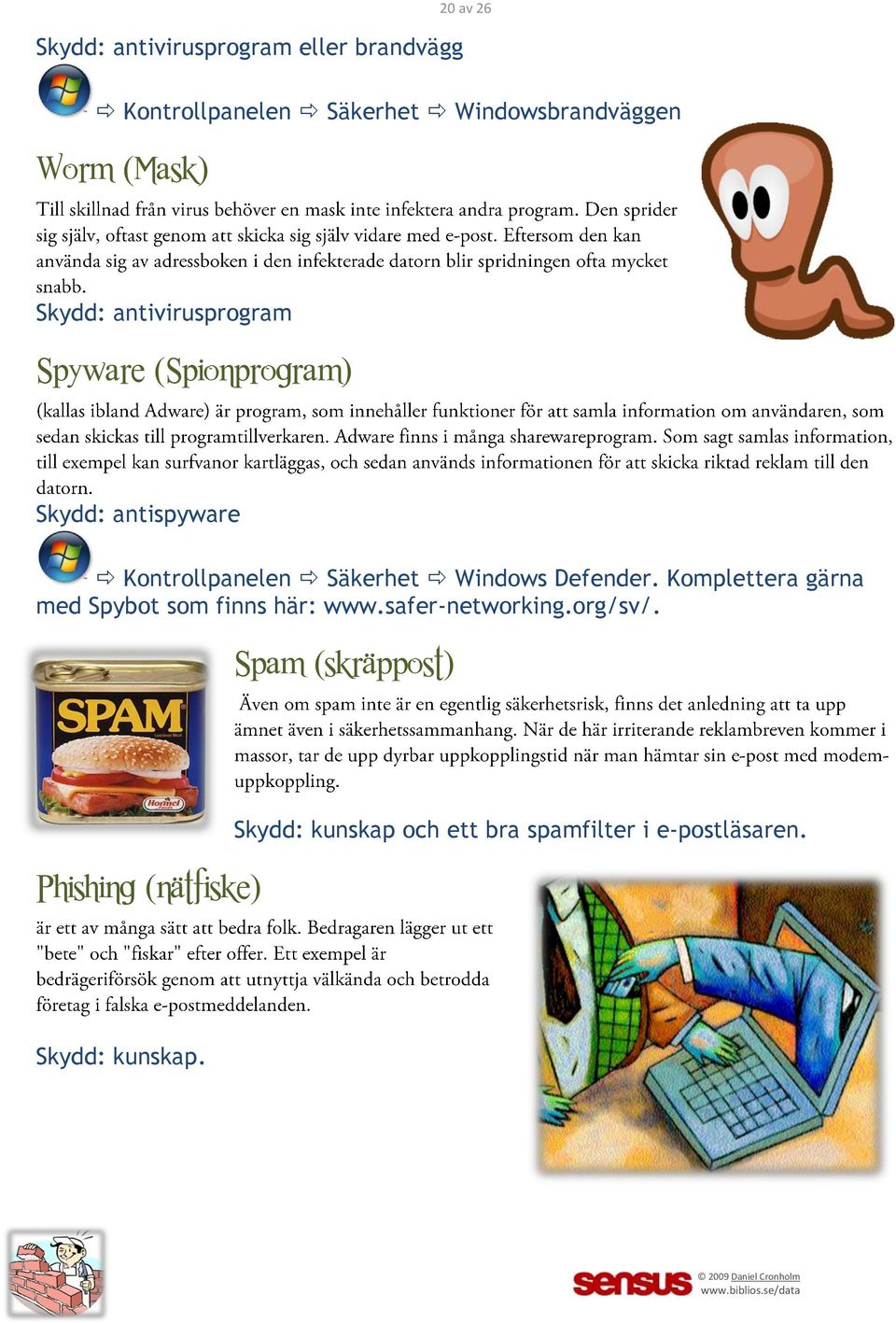Windows Defender. Komplettera gärna med Spybot som finns här: www.safer-networking.org/sv/.