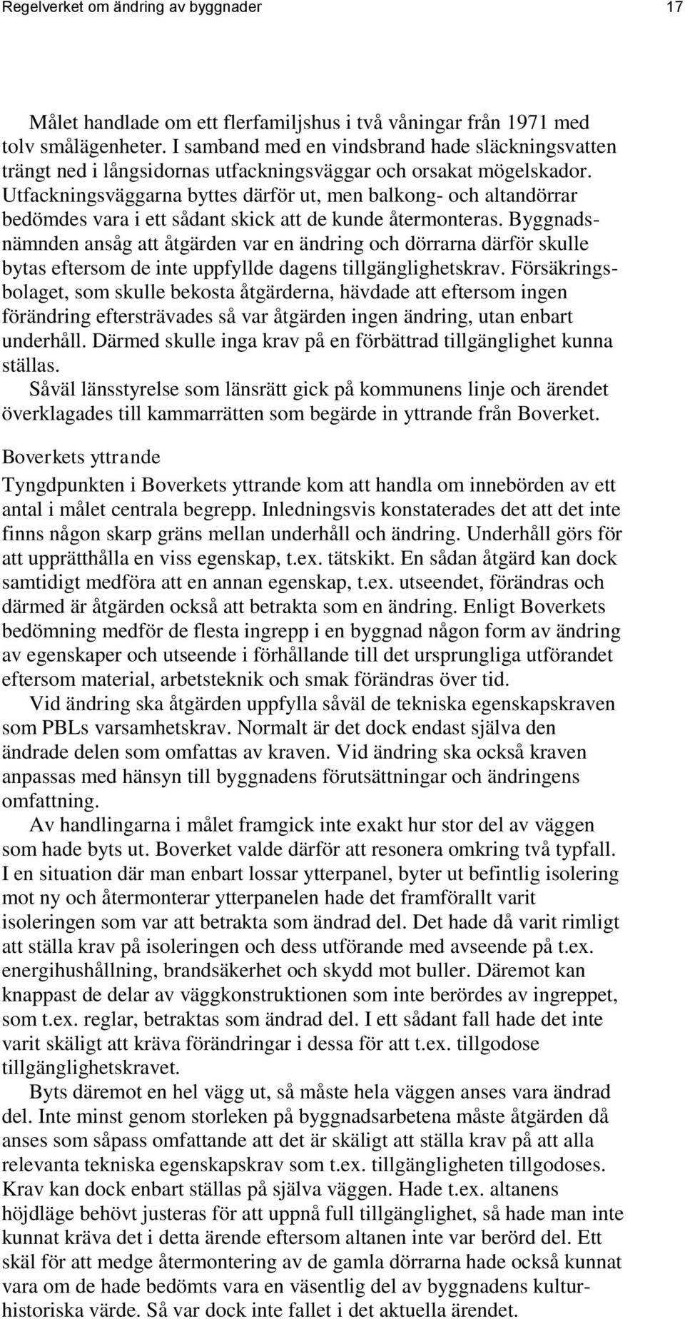 Utfackningsväggarna byttes därför ut, men balkong- och altandörrar bedömdes vara i ett sådant skick att de kunde återmonteras.