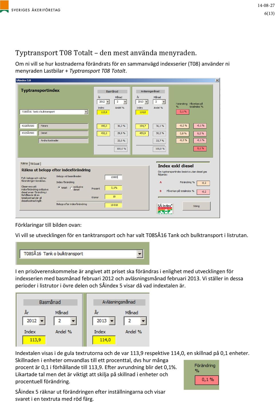 I en prisöverenskommelse är angivet att priset ska förändras i enlighet med utvecklingen för indexserien med basmånad februari 2012 och avläsningsmånad februari 2013.