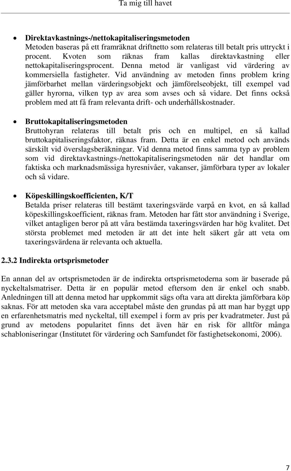 Vid användning av metoden finns problem kring jämförbarhet mellan värderingsobjekt och jämförelseobjekt, till exempel vad gäller hyrorna, vilken typ av area som avses och så vidare.