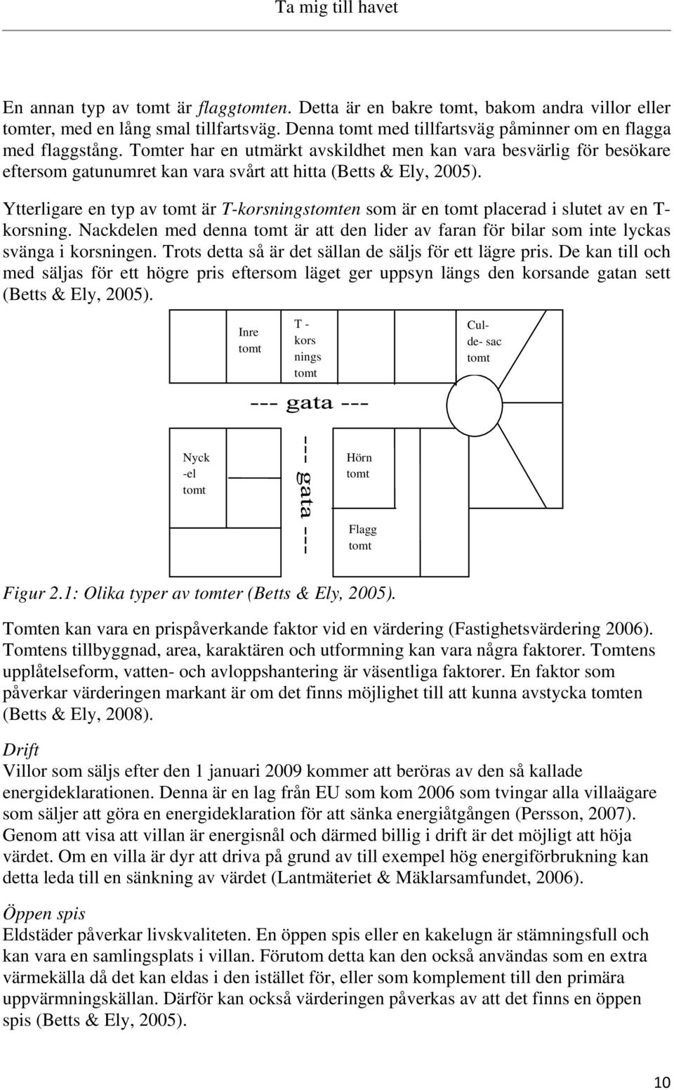 Ytterligare en typ av tomt är T-korsningstomten som är en tomt placerad i slutet av en T- korsning. Nackdelen med denna tomt är att den lider av faran för bilar som inte lyckas svänga i korsningen.