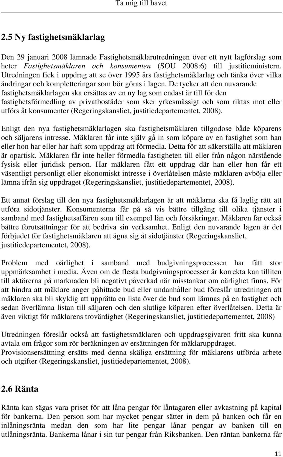 De tycker att den nuvarande fastighetsmäklarlagen ska ersättas av en ny lag som endast är till för den fastighetsförmedling av privatbostäder som sker yrkesmässigt och som riktas mot eller utförs åt