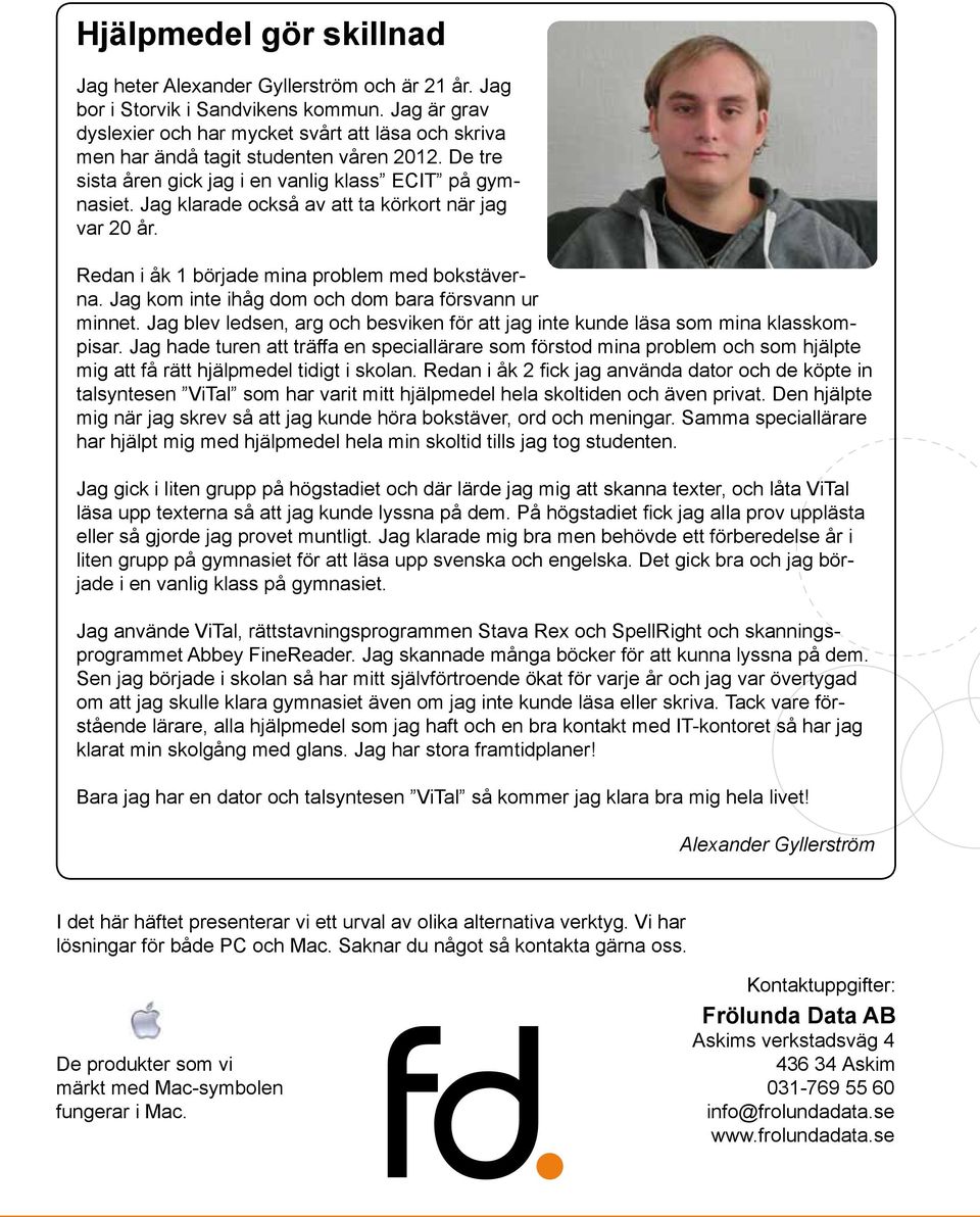 Jag klarade också av att ta körkort när jag var 20 år. Redan i åk 1 började mina problem med bokstäverna. Jag kom inte ihåg dom och dom bara försvann ur minnet.