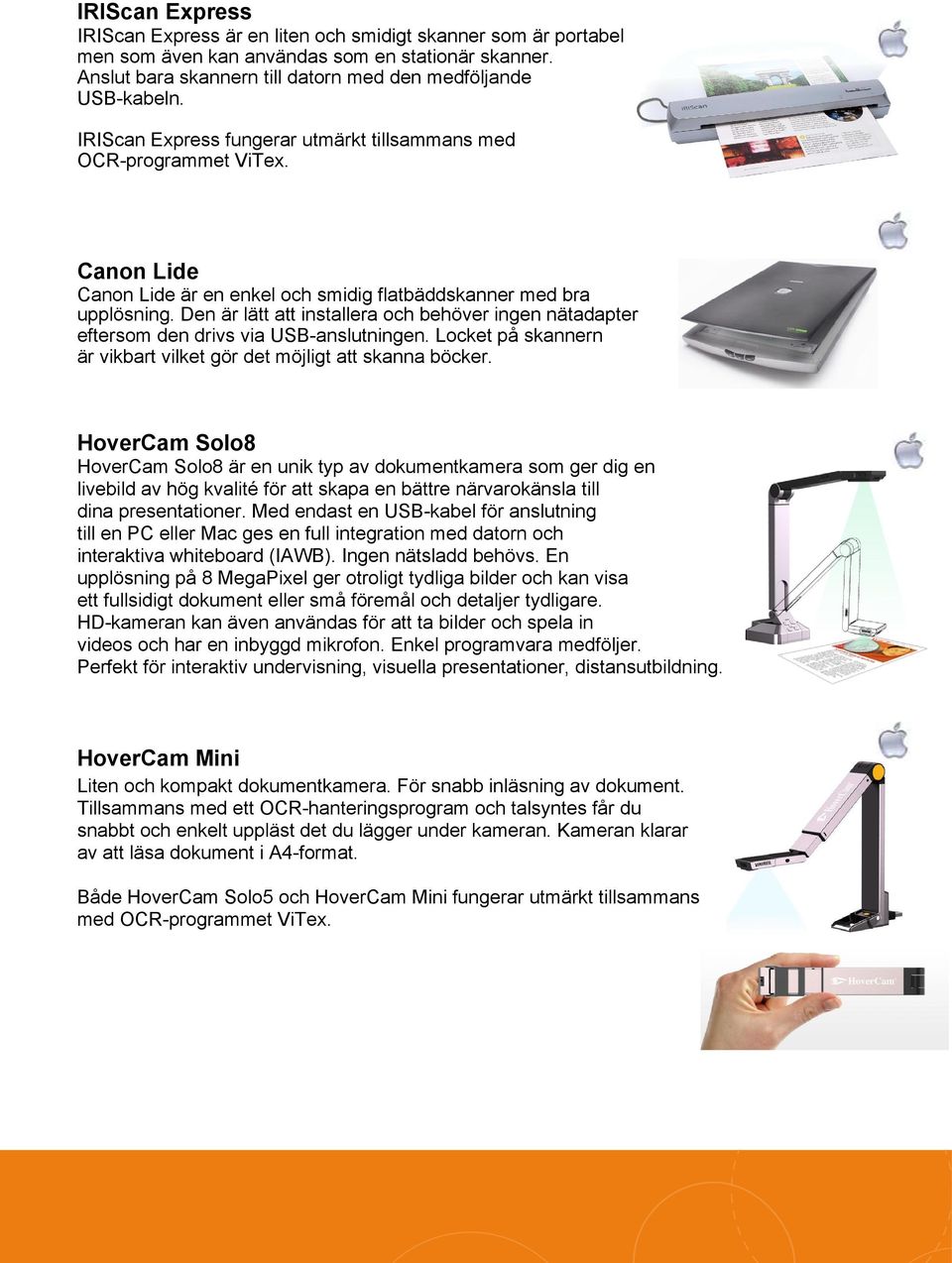 Den är lätt att installera och behöver ingen nätadapter eftersom den drivs via USB-anslutningen. Locket på skannern är vikbart vilket gör det möjligt att skanna böcker.