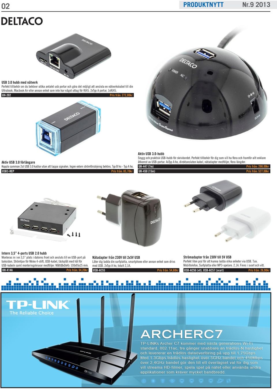 uttag för RJ45. 2xTyp A portar, 1xRJ45. UH-202 Pris från: 272,00kr Aktiv USB 3.0 förlängare Koppla samman 2st USB 3.0 kablar utan att tappa signalen. Ingen extern strömförsörjning behövs.