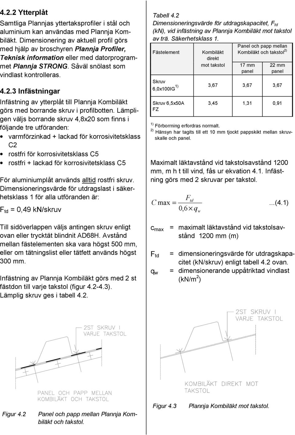 3 Infästningar Infästning av ytterplåt till Plannja Kombiläkt görs med borrande skruv i profilbotten.