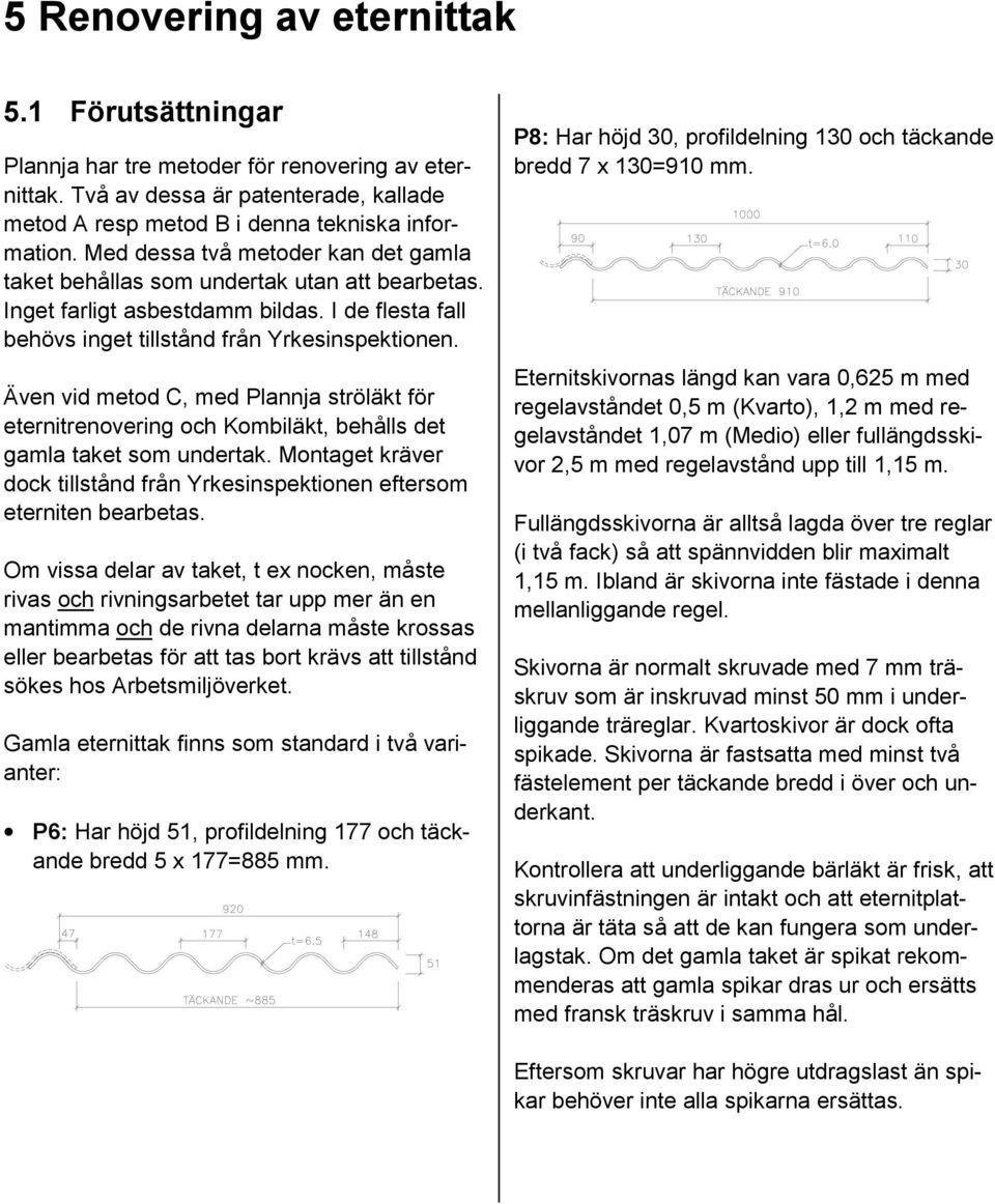 Även vid metod C, med Plannja ströläkt för eternitrenovering och Kombiläkt, behålls det gamla taket som undertak. Montaget kräver dock tillstånd från Yrkesinspektionen eftersom eterniten bearbetas.