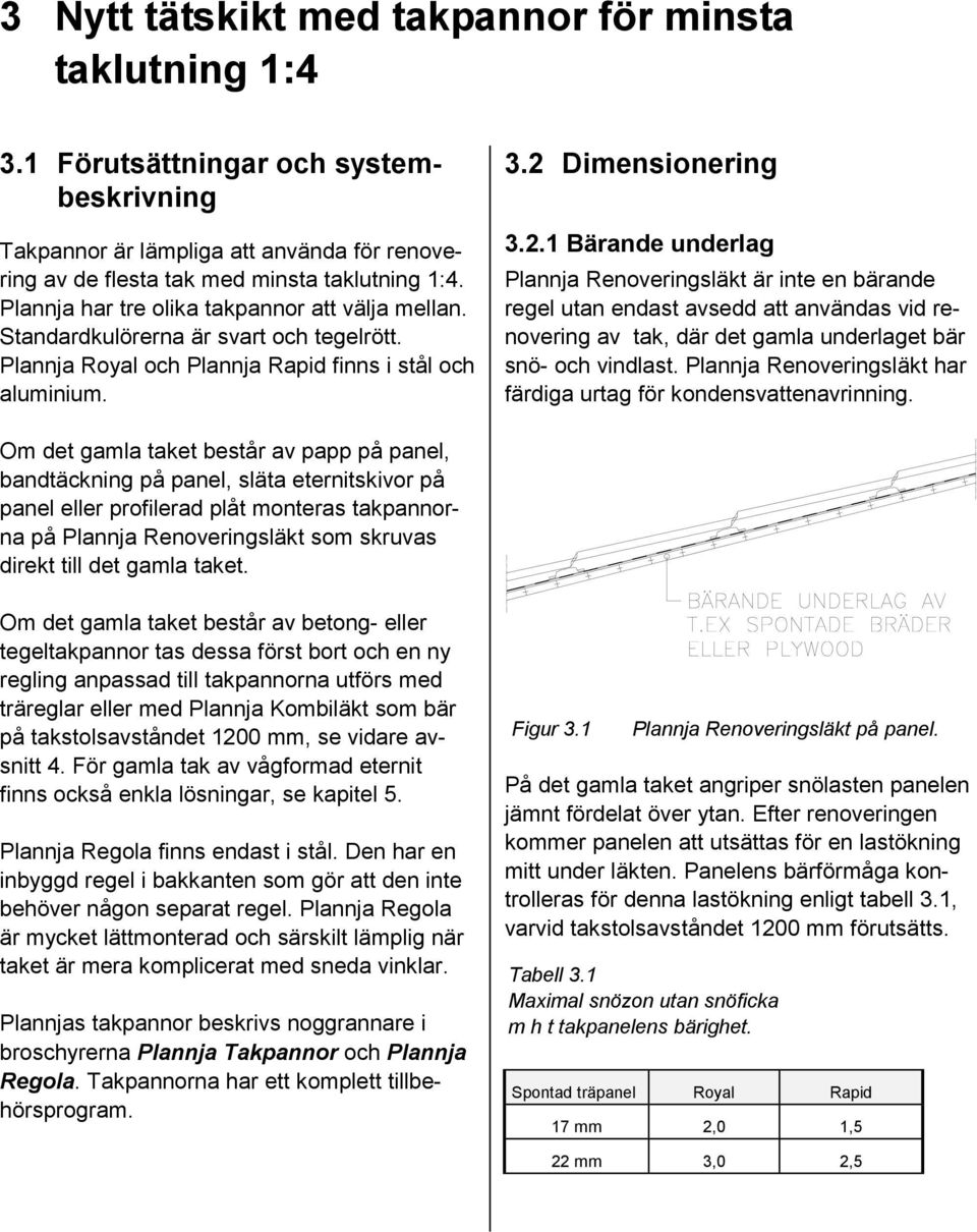 Dimensionering 3.2.1 Bärande underlag Plannja Renoveringsläkt är inte en bärande regel utan endast avsedd att användas vid renovering av tak, där det gamla underlaget bär snö- och vindlast.