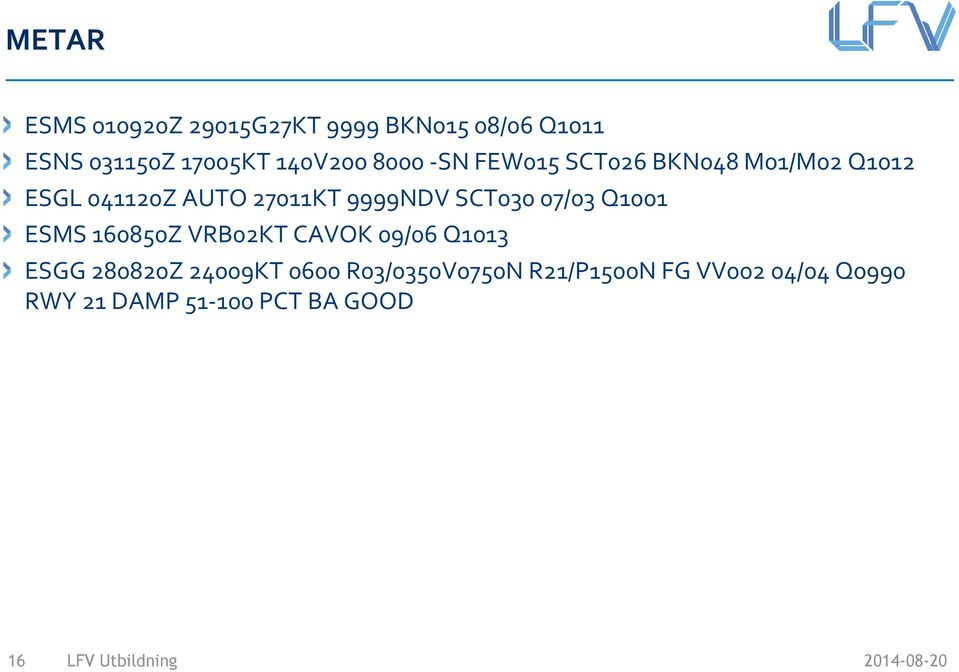 9999NDV SCT030 07/03 Q1001 ESMS 160850Z VRB02KT CAVOK 09/06 Q1013 ESGG 280820Z
