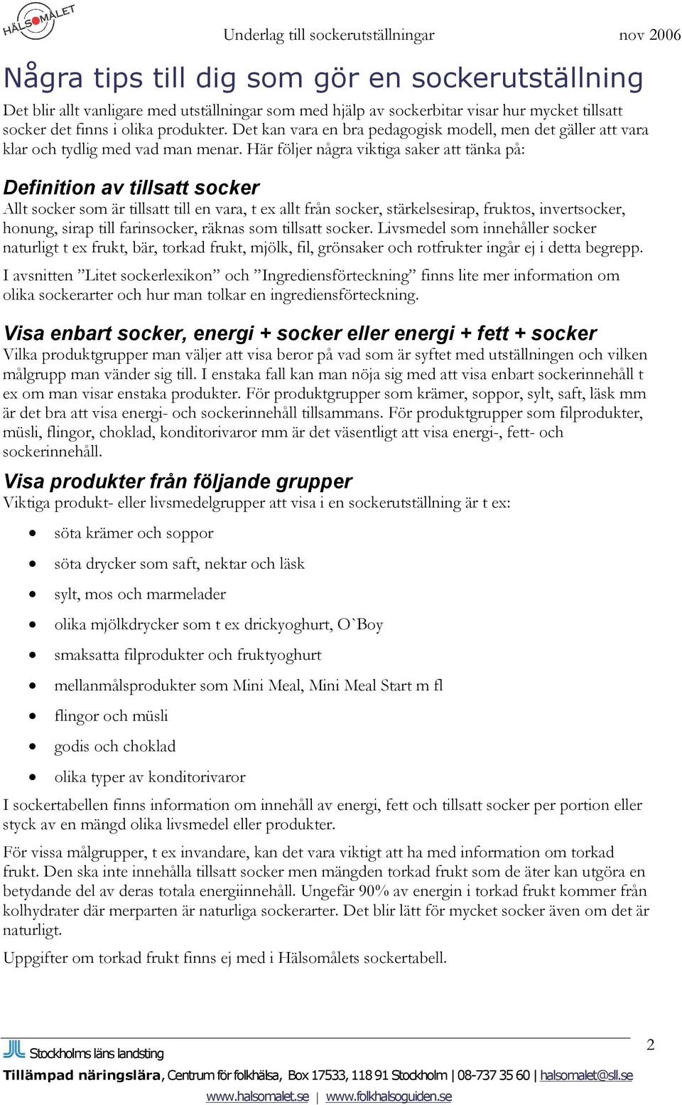 Här följer några viktiga saker att tänka på: Definition av tillsatt socker Allt socker som är tillsatt till en vara, t ex allt från socker, stärkelsesirap, fruktos, invertsocker, honung, sirap till