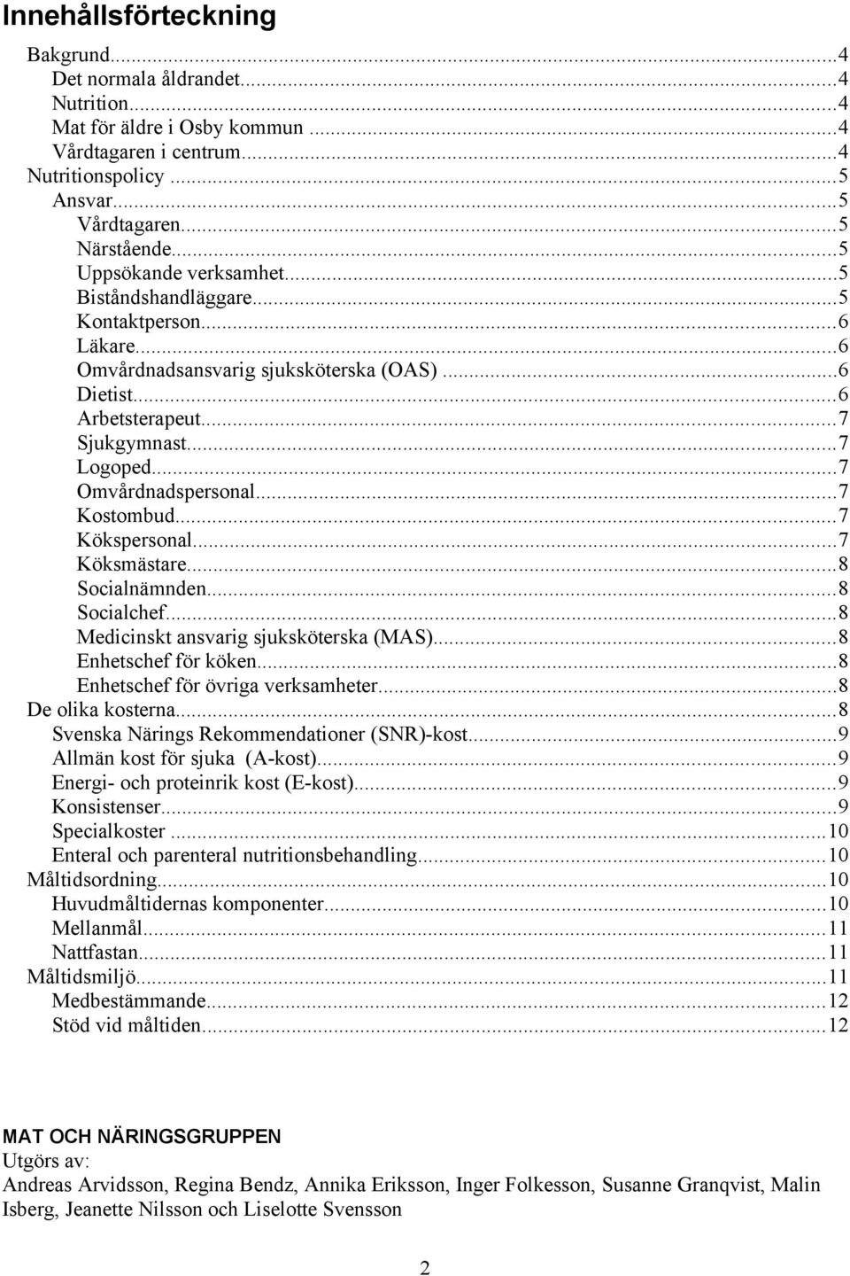 ..7 Omvårdnadspersonal...7 Kostombud...7 Kökspersonal...7 Köksmästare...8 Socialnämnden...8 Socialchef...8 Medicinskt ansvarig sjuksköterska (MAS)...8 Enhetschef för köken.