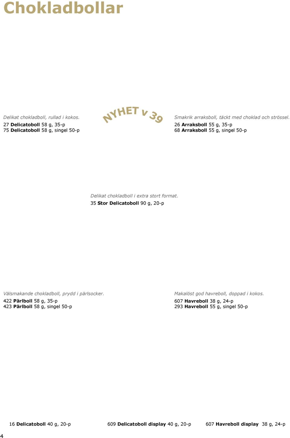 26 Arraksboll 55 g, 35-p 68 Arraksboll 55 g, singel 50-p Delikat chokladboll i extra stort format.