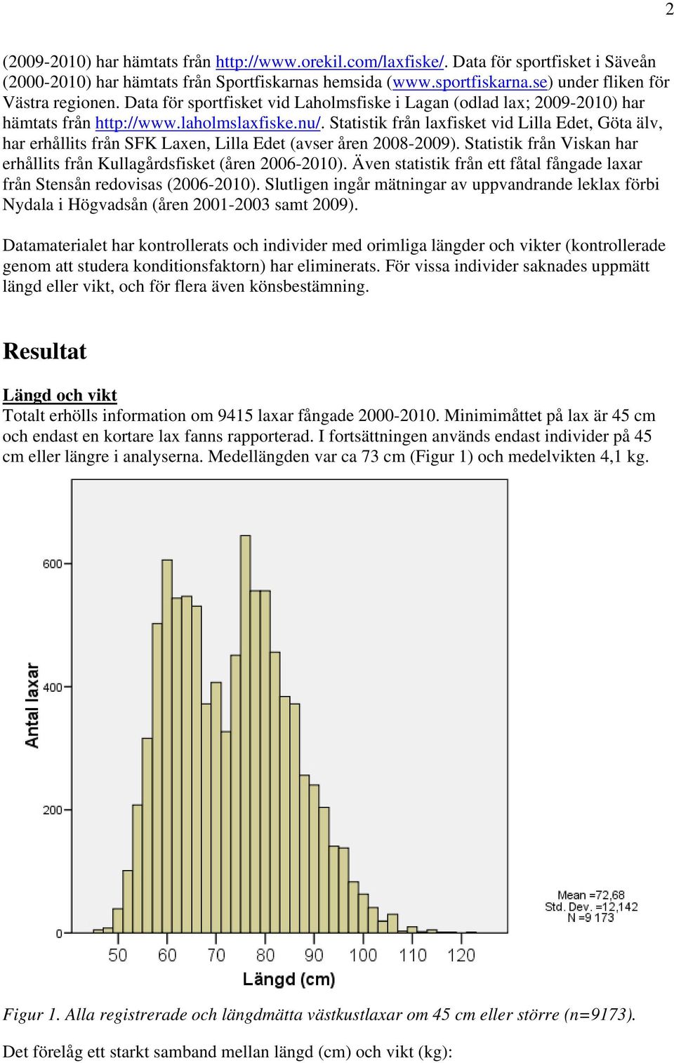 Statistik från laxfisket vid Lilla Edet, Göta älv, har erhållits från SFK Laxen, Lilla Edet (avser åren 2008-2009). Statistik från Viskan har erhållits från Kullagårdsfisket (åren 2006-2010).