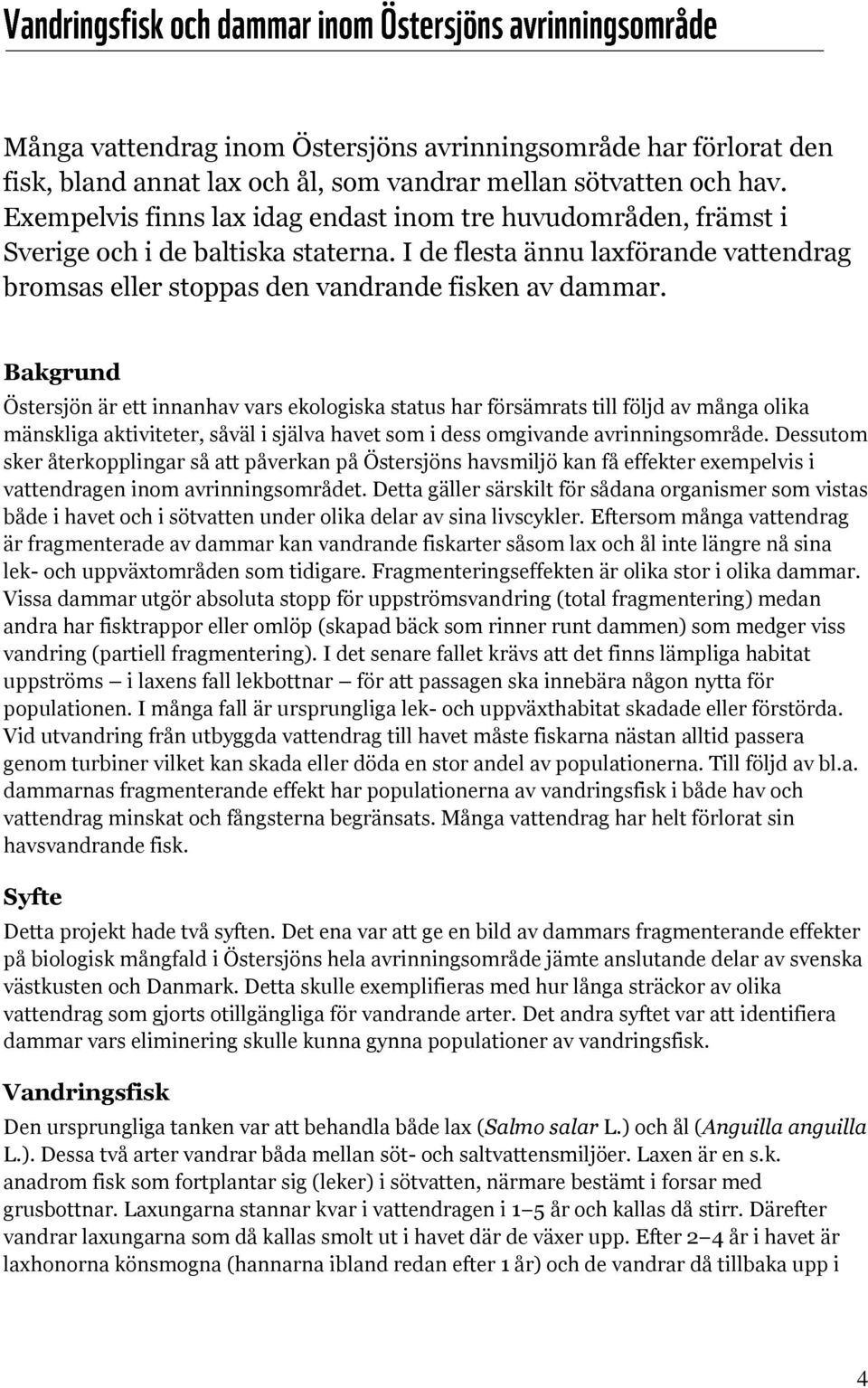 Bakgrund Östersjön är ett innanhav vars ekologiska status har försämrats till följd av många olika mänskliga aktiviteter, såväl i själva havet som i dess omgivande avrinningsområde.