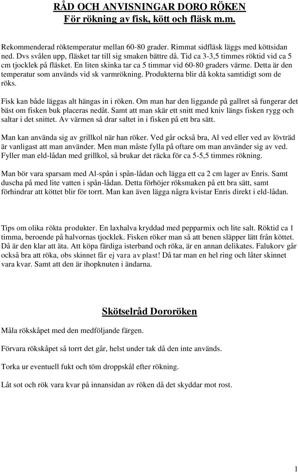 Detta är den temperatur som används vid sk varmrökning. Produkterna blir då kokta samtidigt som de röks. Fisk kan både läggas alt hängas in i röken.