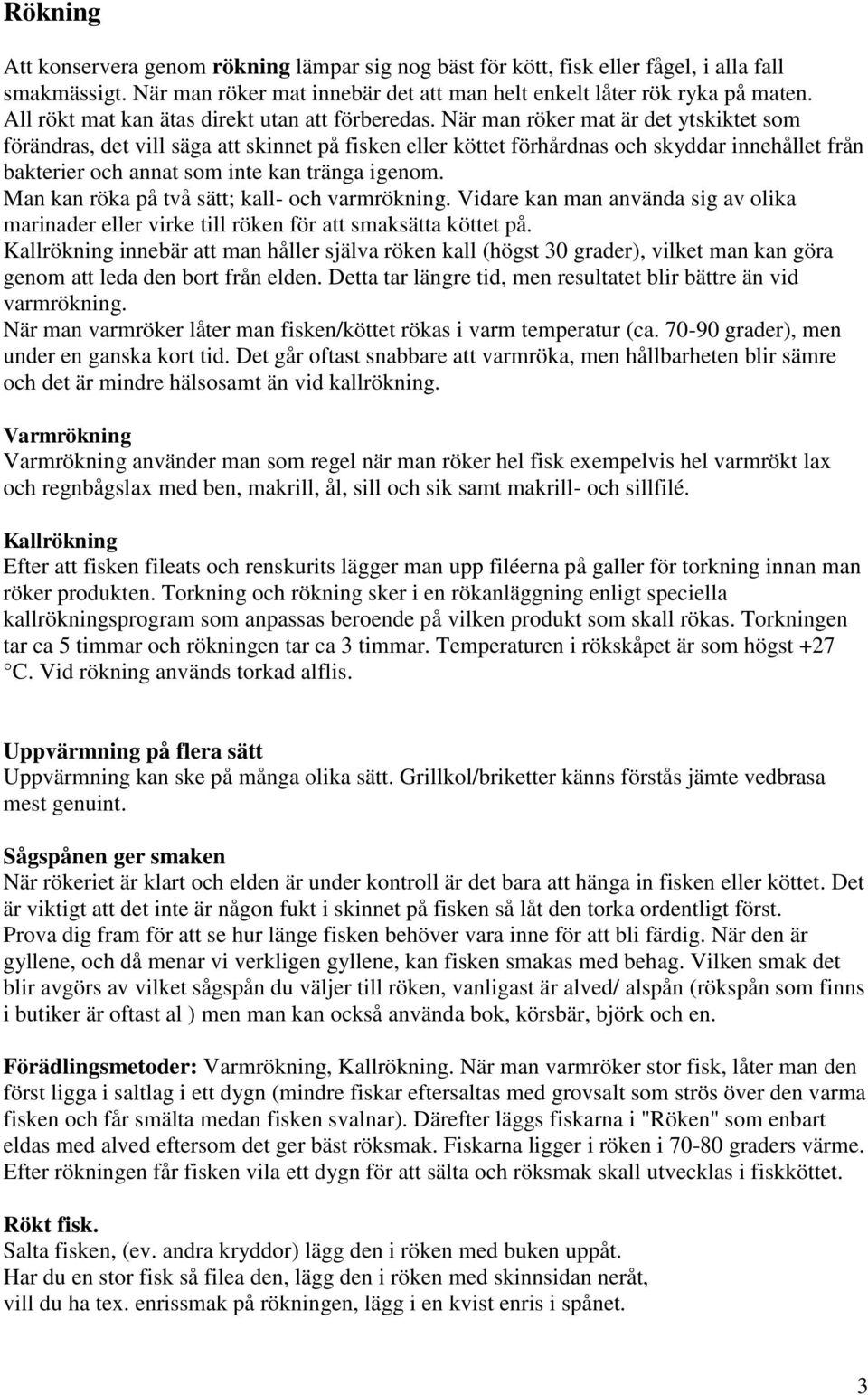 När man röker mat är det ytskiktet som förändras, det vill säga att skinnet på fisken eller köttet förhårdnas och skyddar innehållet från bakterier och annat som inte kan tränga igenom.