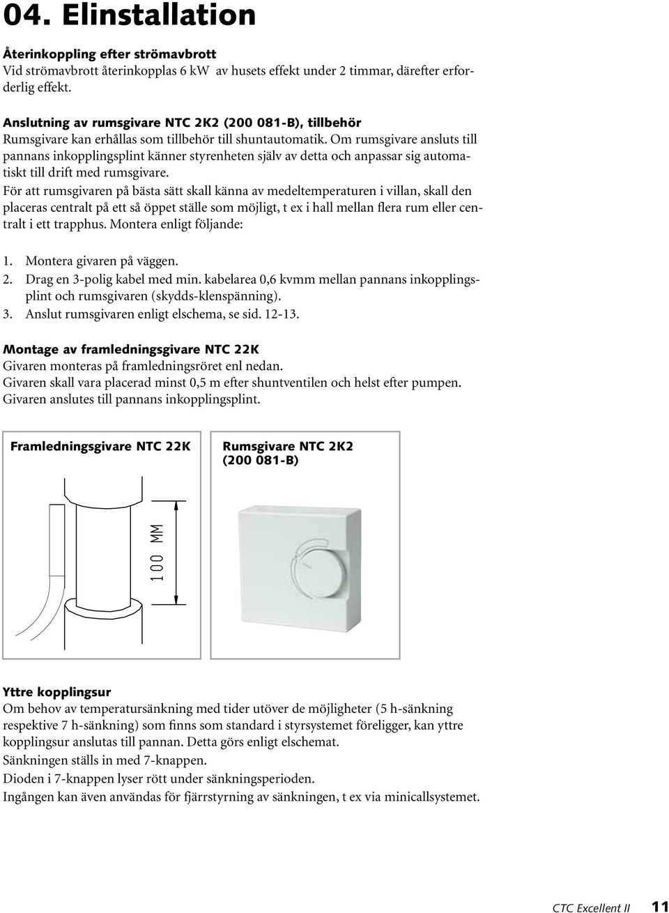 Om rumsgivare ansluts till pannans inkopplingsplint känner styrenheten själv av detta och anpassar sig automatiskt till drift med rumsgivare.
