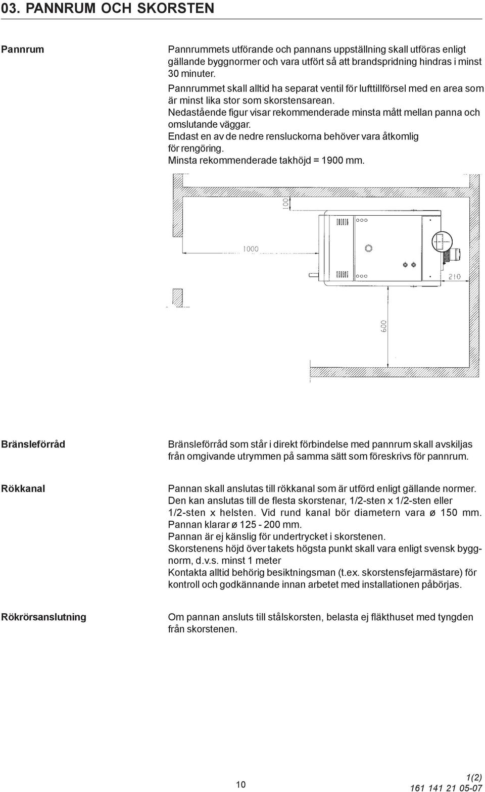 Nedastående figur visar rekommenderade minsta mått mellan panna och omslutande väggar. Endast en av de nedre rensluckorna behöver vara åtkomlig för rengöring. Minsta rekommenderade takhöjd = 1900 mm.