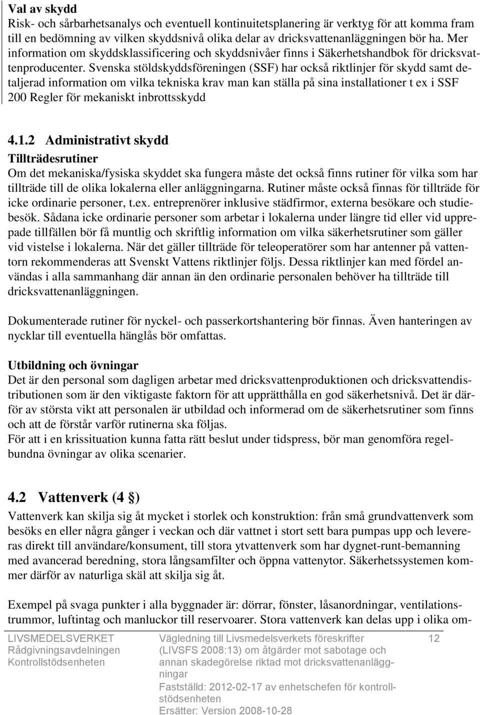Svenska stöldskyddsföreningen (SSF) har också riktlinjer för skydd samt detaljerad information om vilka tekniska krav man kan ställa på sina installationer t ex i SSF 200 Regler för mekaniskt