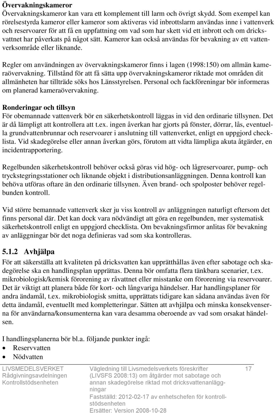 dricksvattnet har påverkats på något sätt. Kameror kan också användas för bevakning av ett vattenverksområde eller liknande.
