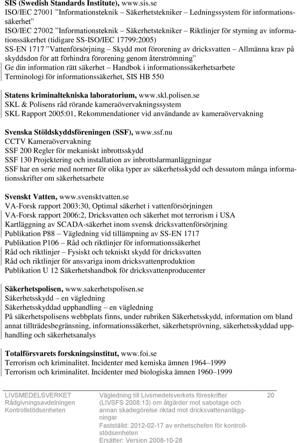 (tidigare SS-ISO/IEC 17799:2005) SS-EN 1717 Vattenförsörjning Skydd mot förorening av dricksvatten Allmänna krav på skyddsdon för att förhindra förorening genom återströmning Ge din information rätt