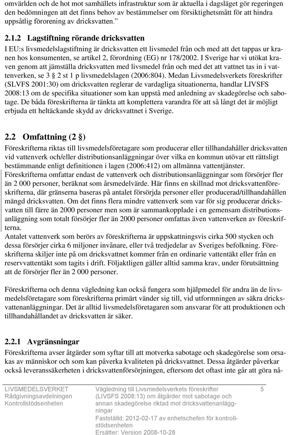 2 Lagstiftning rörande dricksvatten I EU:s livsmedelslagstiftning är dricksvatten ett livsmedel från och med att det tappas ur kranen hos konsumenten, se artikel 2, förordning (EG) nr 178/2002.