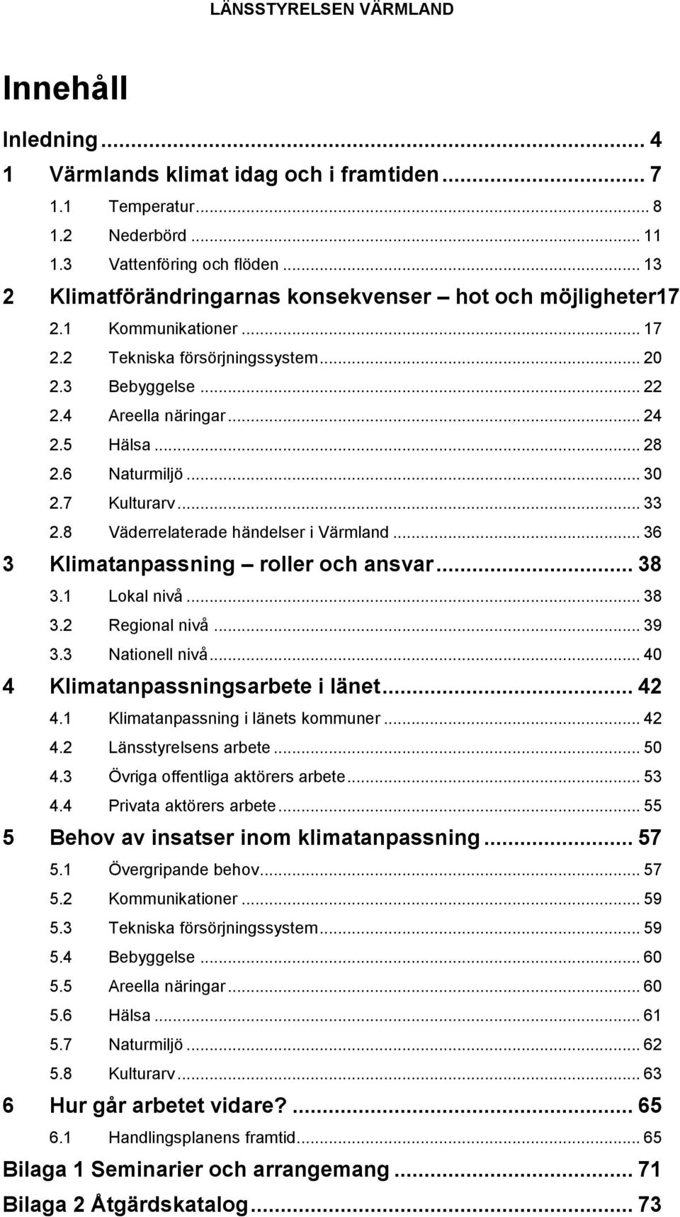 6 Naturmiljö... 30 2.7 Kulturarv... 33 2.8 Väderrelaterade händelser i Värmland... 36 3 Klimatanpassning roller och ansvar... 38 3.1 Lokal nivå... 38 3.2 Regional nivå... 39 3.3 Nationell nivå.