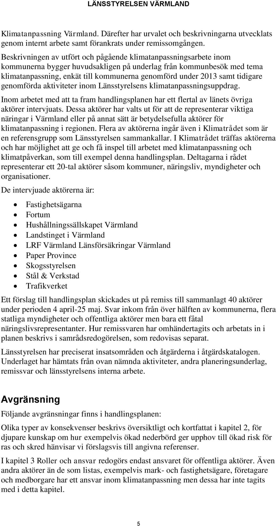 samt tidigare genomförda aktiviteter inom Länsstyrelsens klimatanpassningsuppdrag. Inom arbetet med att ta fram handlingsplanen har ett flertal av länets övriga aktörer intervjuats.