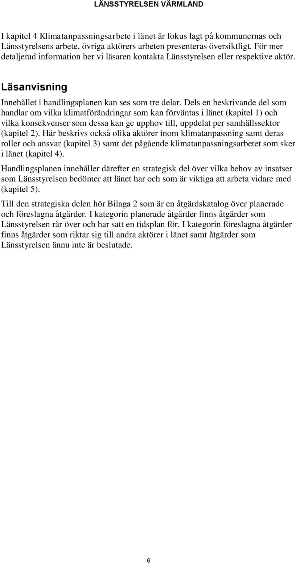 Dels en beskrivande del som handlar om vilka klimatförändringar som kan förväntas i länet (kapitel 1) och vilka konsekvenser som dessa kan ge upphov till, uppdelat per samhällssektor (kapitel 2).