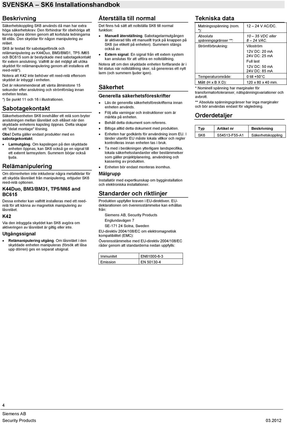SK6 är testad för sabotageförsök och relämanipulering av K44Duo, BM3/BM31, TP5 /M65 och BC615 som är bestyckade med sabotagekontakt för extern anslutning.
