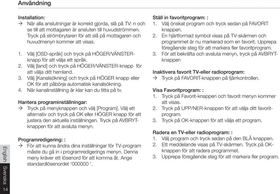 Välj [land] och tryck på HÖGER/VÄNSTER-knapp för att välja ditt hemland. 3. Välj [Kanalsökning] och tryck på HÖGER knapp eller OK för att påbörja automatisk kanalsökning. 4.