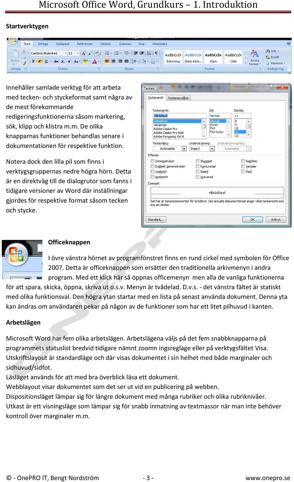 Detta är en direktväg till de dialogrutor som fanns i tidigare versioner av Word där inställningar gjordes för respektive format såsom tecken och stycke.