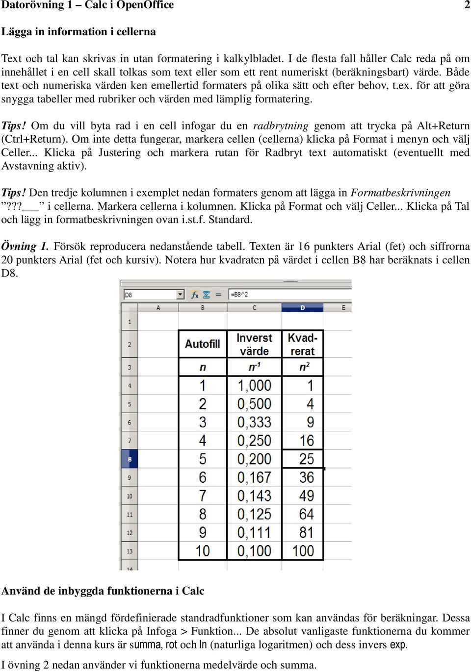 Både text och numeriska värden ken emellertid formaters på olika sätt och efter behov, t.ex. för att göra snygga tabeller med rubriker och värden med lämplig formatering. Tips!