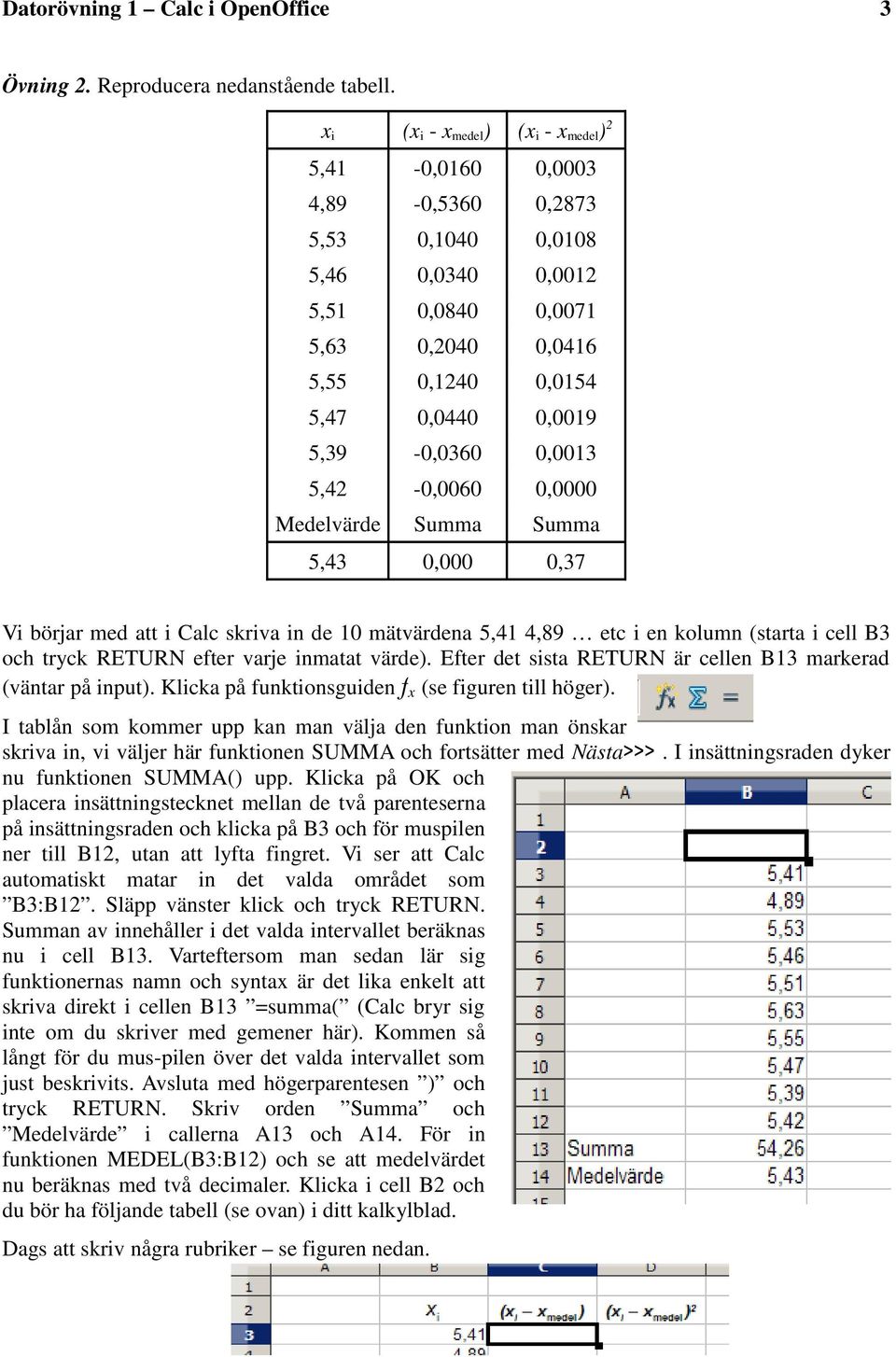 5,39-0,0360 0,0013 5,42-0,0060 0,0000 Medelvärde Summa Summa 5,43 0,000 0,37 Vi börjar med att i Calc skriva in de 10 mätvärdena 5,41 4,89 etc i en kolumn (starta i cell B3 och tryck RETURN efter