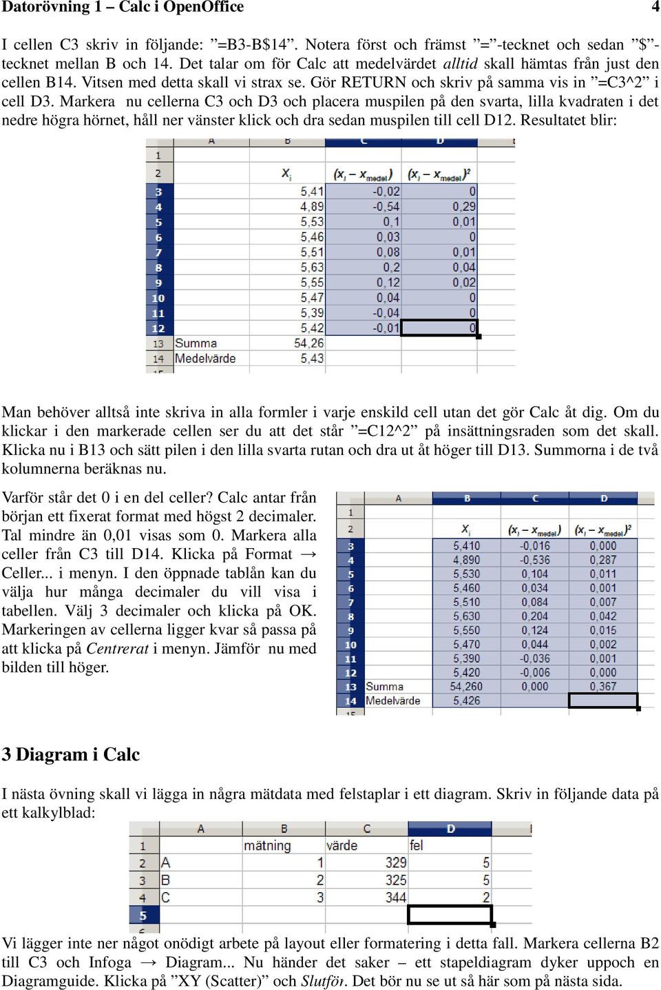 Markera nu cellerna C3 och D3 och placera muspilen på den svarta, lilla kvadraten i det nedre högra hörnet, håll ner vänster klick och dra sedan muspilen till cell D12.