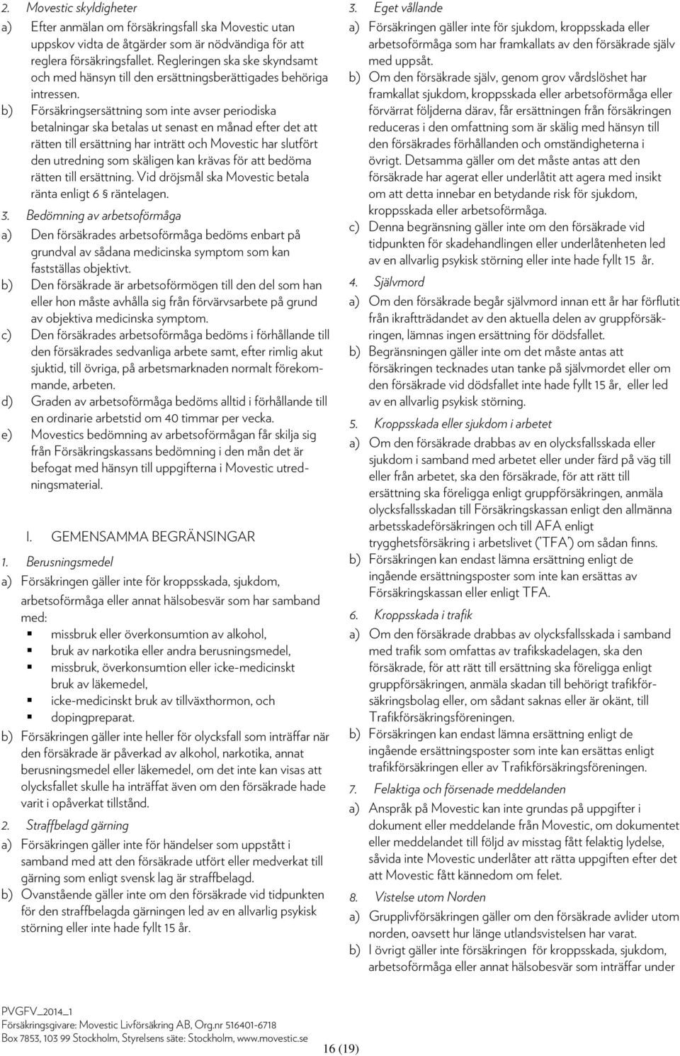 b) Försäkringsersättning som inte avser periodiska betalningar ska betalas ut senast en månad efter det att rätten till ersättning har inträtt och Movestic har slutfört den utredning som skäligen kan