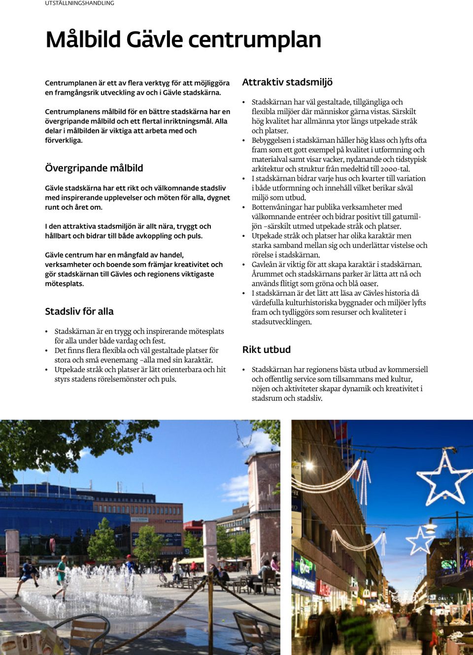Övergripande målbild Gävle stadskärna har ett rikt och välkomnande stadsliv med inspirerande upplevelser och möten för alla, dygnet runt och året om.
