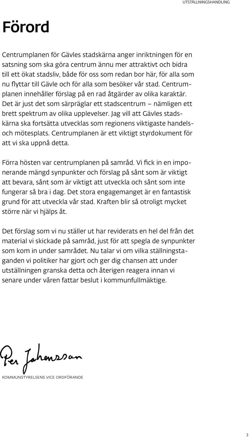 Det är just det som särpräglar ett stadscentrum nämligen ett brett spektrum av olika upplevelser. Jag vill att Gävles stadskärna ska fortsätta utvecklas som regionens viktigaste handelsoch mötesplats.