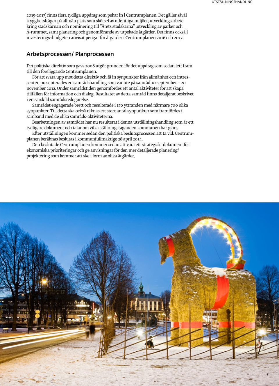 planering och genomförande av utpekade åtgärder. Det finns också i investerings budgeten anvisat pengar för åtgärder i Centrumplanen 2016 och 2017.