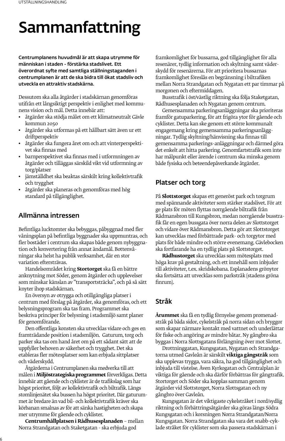 Dessutom ska alla åtgärder i stadskärnan genomföras utifrån ett långsiktigt perspektiv i enlighet med kommunens vision och mål.