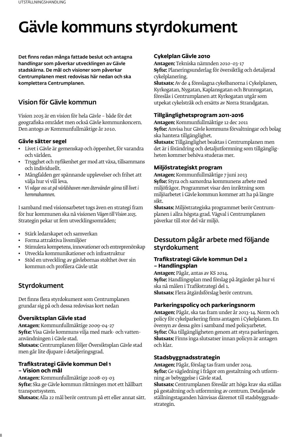 Vision för Gävle kommun Vision 2025 är en vision för hela Gävle både för det geografiska området men också Gävle kommunkoncern. Den antogs av Kommunfullmäktige år 2010.