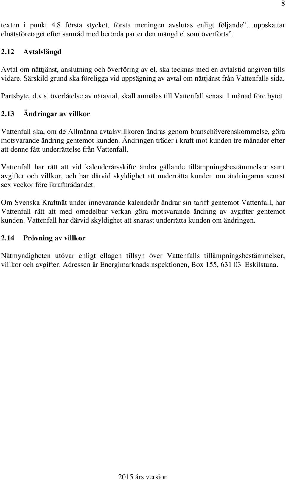 Särskild grund ska föreligga vid uppsägning av avtal om nättjänst från Vattenfalls sida. Partsbyte, d.v.s. överlåtelse av nätavtal, skall anmälas till Vattenfall senast 1 månad före bytet. 2.