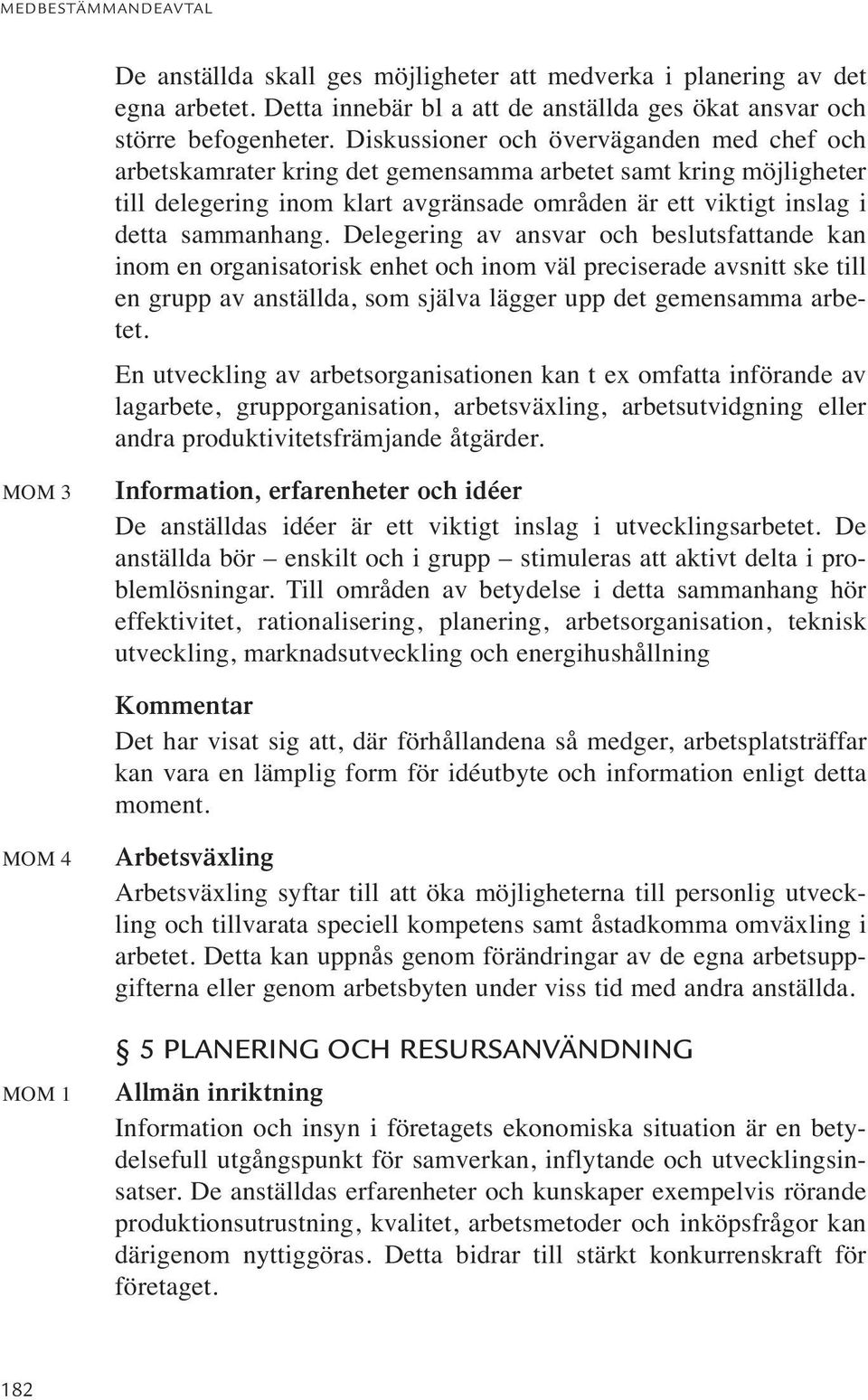Delegering av ansvar och beslutsfattande kan inom en organisatorisk enhet och inom väl preciserade avsnitt ske till en grupp av anställda, som själva lägger upp det gemensamma arbetet.