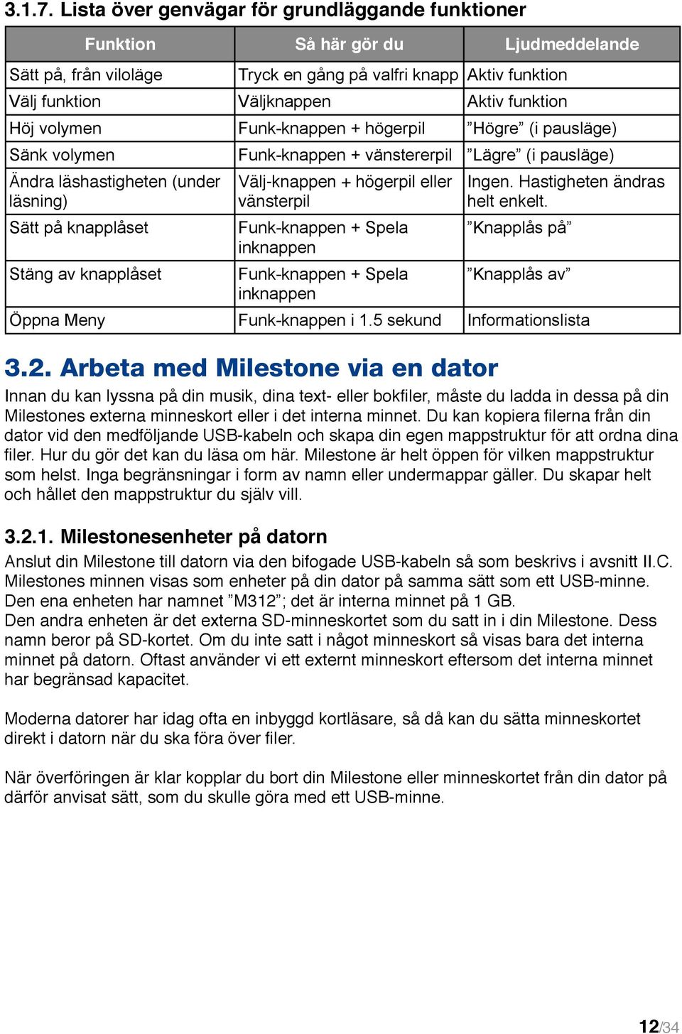 volymen Funk-knappen + högerpil Högre (i pausläge) Sänk volymen Funk-knappen + vänstererpil Lägre (i pausläge) Ändra läshastigheten (under läsning) Sätt på knapplåset Stäng av knapplåset Välj-knappen