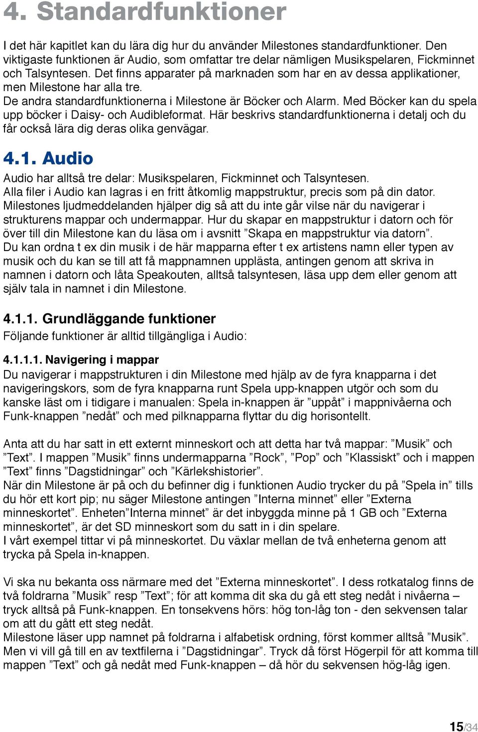 Det finns apparater på marknaden som har en av dessa applikationer, men Milestone har alla tre. De andra standardfunktionerna i Milestone är Böcker och Alarm.