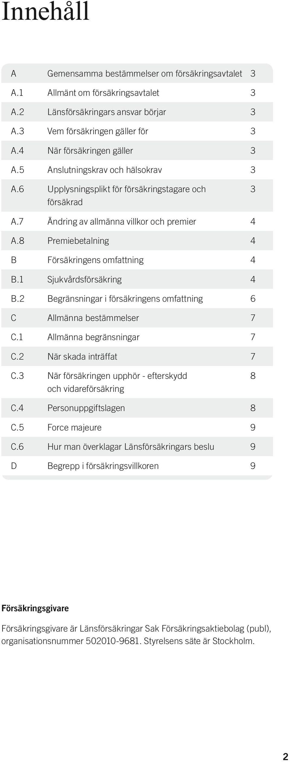 1 Sjukvårdsförsäkring 4 B.2 Begränsningar i försäkringens omfattning 6 C Allmänna bestämmelser 7 C.1 Allmänna begränsningar 7 C.2 När skada inträffat 7 C.